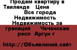 Продам квартиру в Таиланде › Цена ­ 3 500 000 - Все города Недвижимость » Недвижимость за границей   . Чеченская респ.,Аргун г.